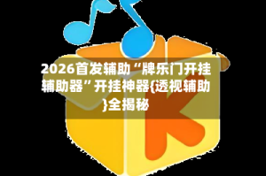 2026首发辅助“牌乐门开挂辅助器”开挂神器{透视辅助}全揭秘
