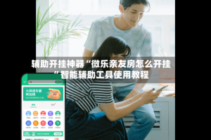 辅助开挂神器“微乐亲友房怎么开挂”智能辅助工具使用教程