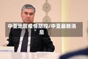中亚地区疫情防控/中亚最新消息