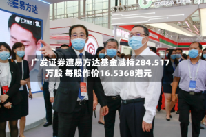 广发证券遭易方达基金减持284.517万股 每股作价16.5368港元