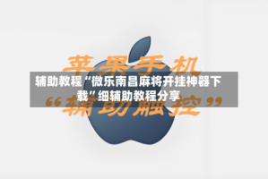 辅助教程“微乐南昌麻将开挂神器下载”细辅助教程分享