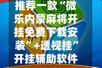 推荐一款“微乐内蒙麻将开挂免费下载安装”+透视挂”开挂辅助软件教程