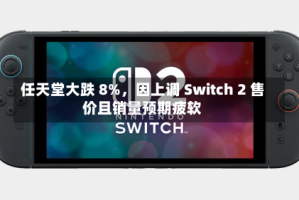 任天堂大跌 8%，因上调 Switch 2 售价且销量预期疲软