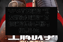 2026首发辅助“朋友局软件辅助”万能辅助详细步骤与使用技巧