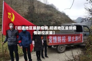 【昭通地区最新疫情,昭通地区最新疫情防控政策】