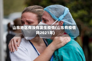 山东地区有没有发生疫情(山东有疫情吗2021年)