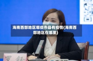海南西部地区哪些市县有疫情(海南西部地区在哪里)