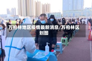 万柏林地区疫情最新消息/万柏林区划图