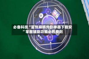 必备科技“星悦麻将外卦神器下载安”掌握辅助功能必胜规则