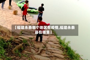 【福建永泰哪个地区有疫情,福建永泰县在哪里】