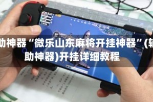 辅助神器“微乐山东麻将开挂神器”(辅助神器)开挂详细教程