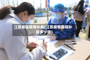 江苏地区疫情补助(江苏疫情期间补贴多少钱)