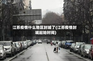 江苏疫情什么地区封城了(江苏疫情封城起始时间)