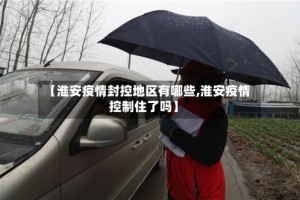 【淮安疫情封控地区有哪些,淮安疫情控制住了吗】