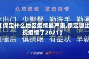 【保定什么地区疫情最严重,保定哪出现疫情了2021】