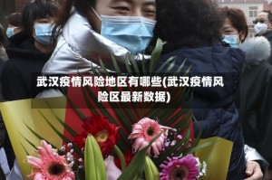 武汉疫情风险地区有哪些(武汉疫情风险区最新数据)