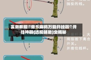 实测教程“微乐麻将万能开挂器”开挂神器{透视辅助}全揭秘