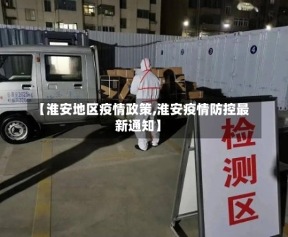 【淮安地区疫情政策,淮安疫情防控最新通知】
