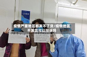 疫情严重地区都发不了货/疫情地区不发货可以投诉吗