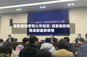 成都最新疫情公布地区/成都最新疫情成都最新疫情
