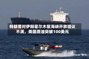 特朗普对伊朗霍尔木兹海峡开放提议不满，美国原油突破100美元