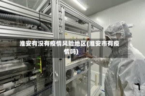 淮安有没有疫情风险地区(淮安市有疫情吗)