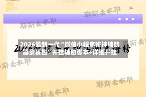 2026最新一代“微信小程序雀神辅助器安装包”开挂辅助脚本+详细开挂