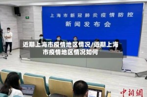 近期上海市疫情地区情况/近期上海市疫情地区情况如何
