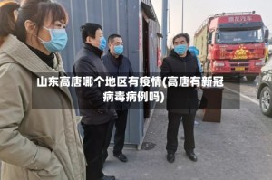 山东高唐哪个地区有疫情(高唐有新冠病毒病例吗)