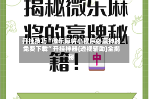 开挂技巧“微乐麻将小程序必赢神器免费下载”开挂神器{透视辅助}全揭秘