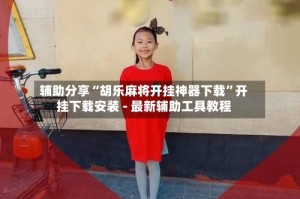 辅助分享“胡乐麻将开挂神器下载”开挂下载安装 - 最新辅助工具教程