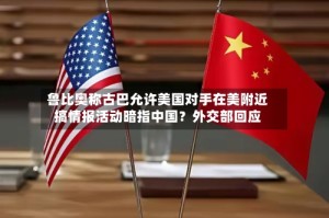鲁比奥称古巴允许美国对手在美附近搞情报活动暗指中国？外交部回应