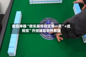 助赢神器“微乐麻将挂试用一天”+透视挂”开挂辅助软件教程