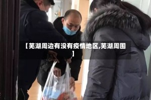 【芜湖周边有没有疫情地区,芜湖周围】