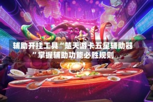 辅助开挂工具“楚天游卡五星辅助器”掌握辅助功能必胜规则