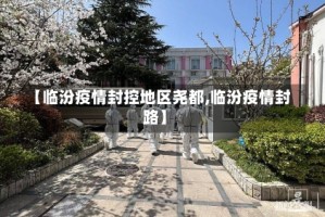 【临汾疫情封控地区尧都,临汾疫情封路】