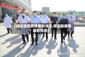 【靖边地区疫情最新消息,靖边县疫情最新消息】
