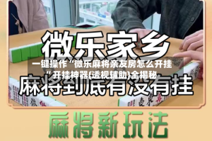 一键操作“微乐麻将亲友房怎么开挂”开挂神器{透视辅助}全揭秘