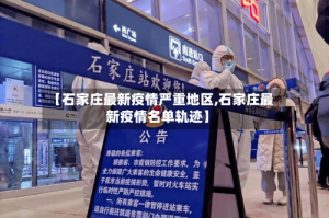 【石家庄最新疫情严重地区,石家庄最新疫情名单轨迹】