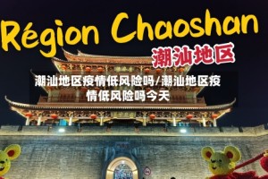 潮汕地区疫情低风险吗/潮汕地区疫情低风险吗今天