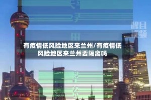 有疫情低风险地区来兰州/有疫情低风险地区来兰州要隔离吗