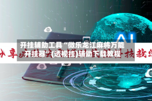 开挂辅助工具“微乐龙江麻将万能开挂器”(透视挂)辅助下载教程