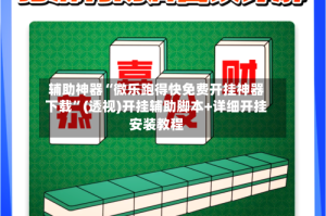 辅助神器“微乐跑得快免费开挂神器下载”(透视)开挂辅助脚本+详细开挂安装教程