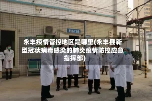 永丰疫情管控地区是哪里(永丰县新型冠状病毒感染的肺炎疫情防控应急指挥部)