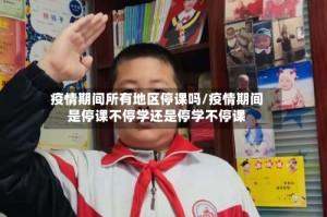 疫情期间所有地区停课吗/疫情期间是停课不停学还是停学不停课