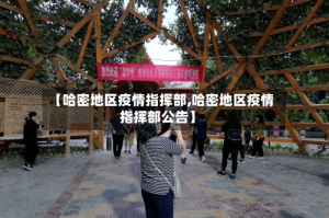 【哈密地区疫情指挥部,哈密地区疫情指挥部公告】