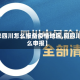 【来四川怎么报备疫情地区,回四川怎么申报】