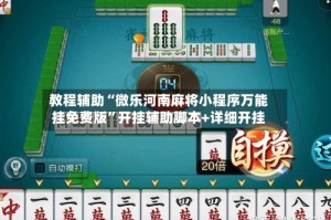 教程辅助“微乐河南麻将小程序万能挂免费版”开挂辅助脚本+详细开挂