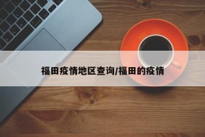 福田疫情地区查询/福田的疫情
