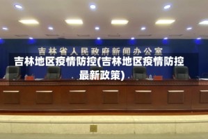 吉林地区疫情防控(吉林地区疫情防控最新政策)